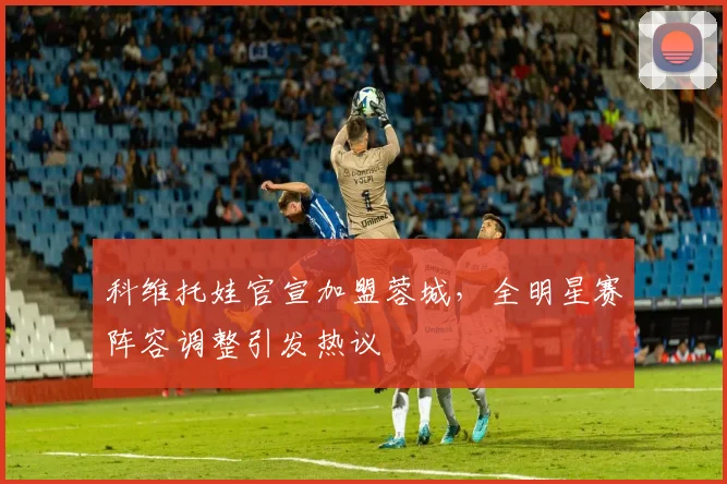 科维托娃官宣加盟蓉城,全明星赛阵容调整引发热议