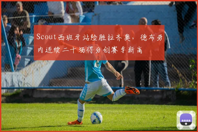 Scout西班牙站险胜拉齐奥,德布劳内连续二十场得分创赛季新高