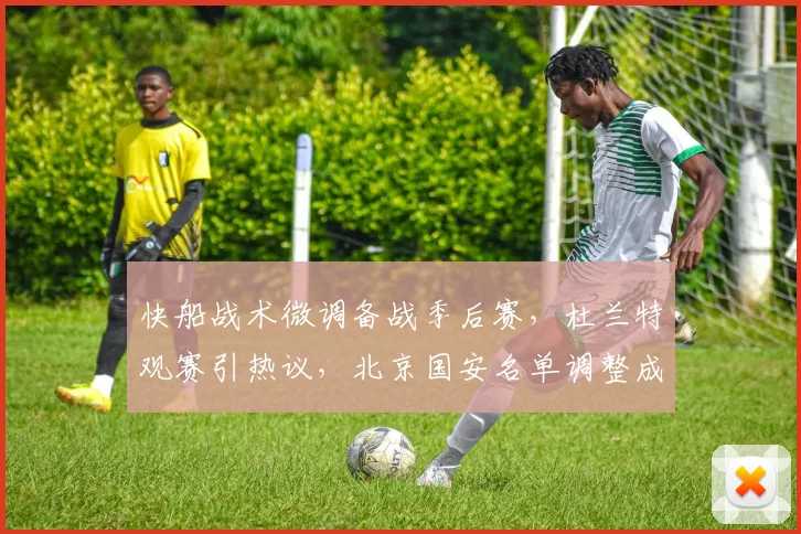 快船战术微调备战季后赛,杜兰特观赛引热议,北京国安名单调整成意外