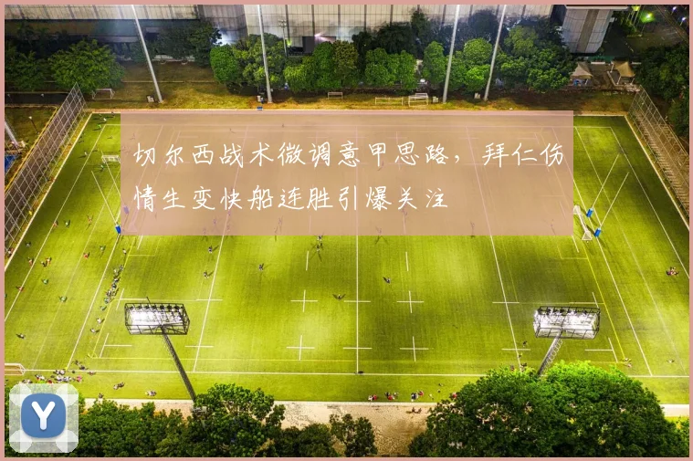 切尔西战术微调意甲思路,拜仁伤情生变快船连胜引爆关注