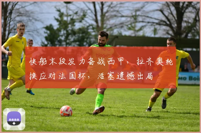 快船末段发力备战西甲,拉齐奥轮换应对法国杯,活塞遗憾出局